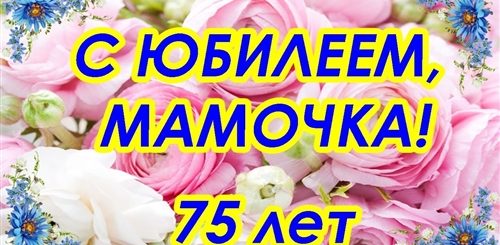 Красивое Поздравление С 75 Летием Маме